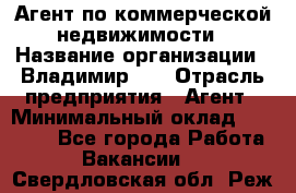 Агент по коммерческой недвижимости › Название организации ­ Владимир-33 › Отрасль предприятия ­ Агент › Минимальный оклад ­ 60 000 - Все города Работа » Вакансии   . Свердловская обл.,Реж г.